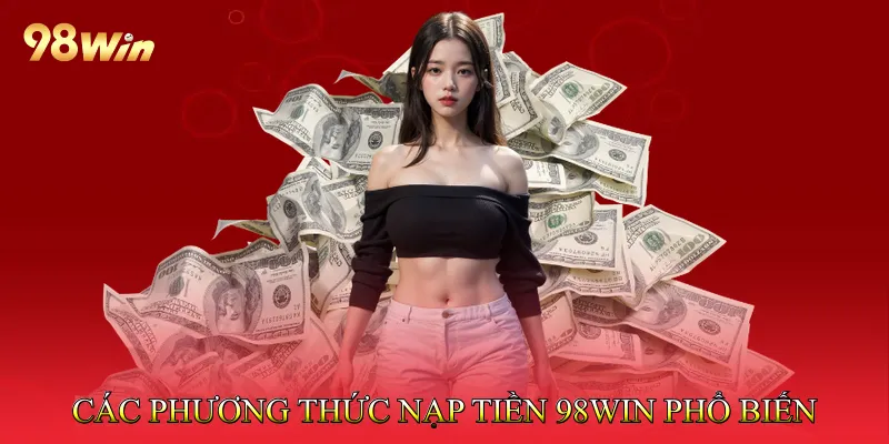 Nạp Tiền 98Win Nhanh Chóng Với Các Phương Thức An Toàn 2 Các Phương Thức Nạp Tiền 98win Phổ Biến